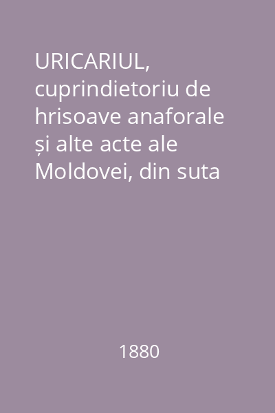 URICARIUL, cuprindietoriu de hrisoave anaforale și alte acte ale Moldovei, din suta XIV până la a XIX-a Vol.12-13