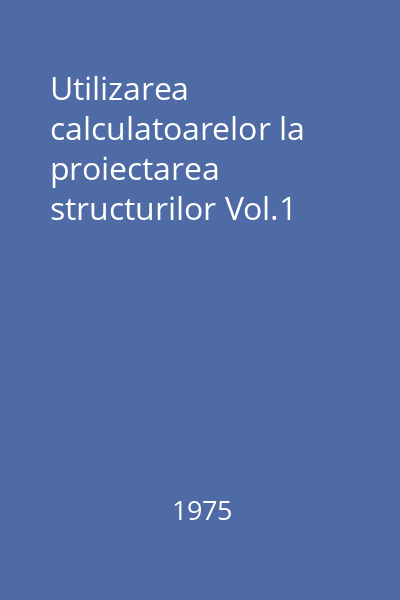 Utilizarea calculatoarelor la proiectarea structurilor Vol.1