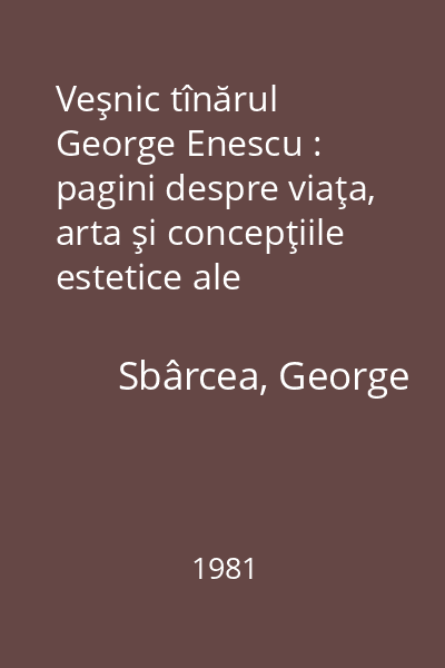 Veşnic tînărul George Enescu : pagini despre viaţa, arta şi concepţiile estetice ale compozitorului