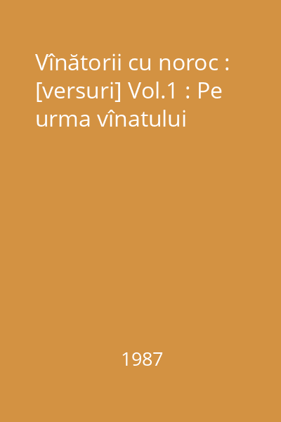 Vînătorii cu noroc : [versuri] Vol.1 : Pe urma vînatului