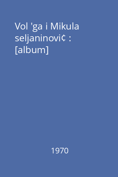 Vol 'ga i Mikula seljaninovi¢ : [album]