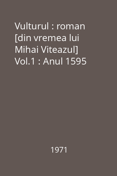 Vulturul : roman [din vremea lui Mihai Viteazul] Vol.1 : Anul 1595