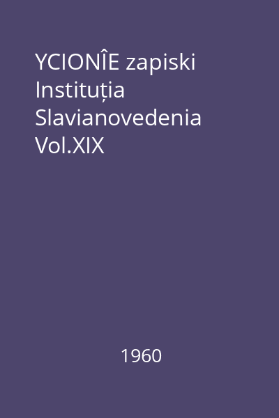 YCIONÎE zapiski Instituția Slavianovedenia Vol.XIX