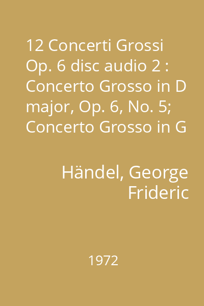 12 Concerti Grossi Op. 6 disc audio 2 : Concerto Grosso in D major, Op. 6, No. 5; Concerto Grosso in G minor, Op. 6, No. 6; Concerto Grosso in B flat major, Op. 6, No. 7; Concerto Grosso in C minor, Op. 6, No. 8