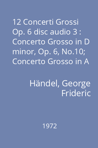 12 Concerti Grossi Op. 6 disc audio 3 : Concerto Grosso in D minor, Op. 6, No.10; Concerto Grosso in A major, Op. 6, No. 11; Concerto Grosso in A major, Op. 6, No. 11; Concerto Grosso in B minor, Op. 6, No.12