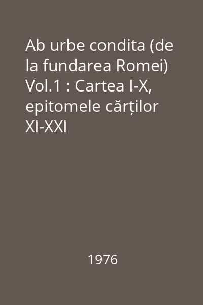 Ab urbe condita (de la fundarea Romei) Vol.1 : Cartea I-X, epitomele cărților XI-XXI
