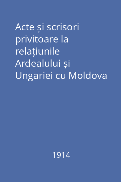 Acte și scrisori privitoare la relațiunile Ardealului și Ungariei cu Moldova și Țara Românească Vol.1 : 1468-1540
