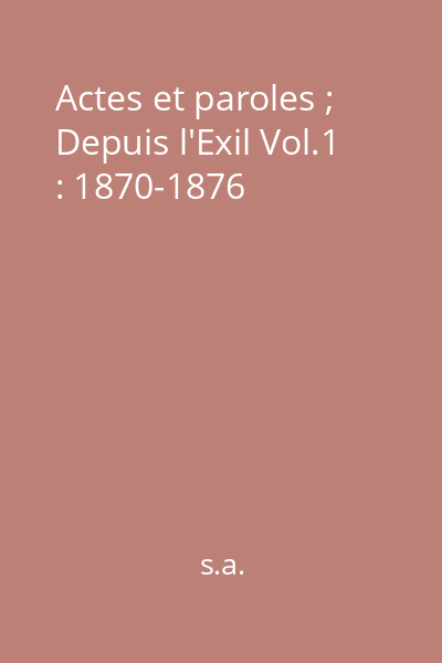 Actes et paroles ; Depuis l'Exil Vol.1 : 1870-1876