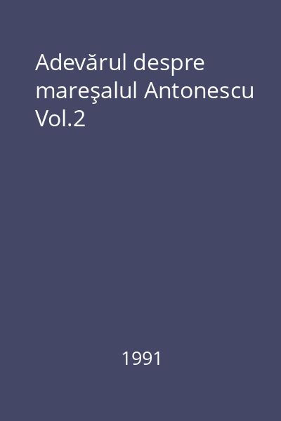 Adevărul despre mareşalul Antonescu Vol.2