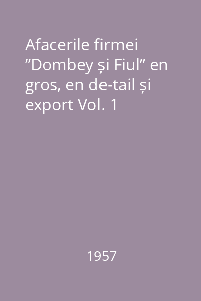 Afacerile firmei ”Dombey și Fiul” en gros, en de-tail și export Vol. 1