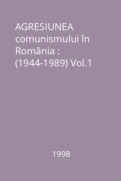 AGRESIUNEA comunismului în România : Documente din arhivele secrete: : (1944-1989) Vol.1