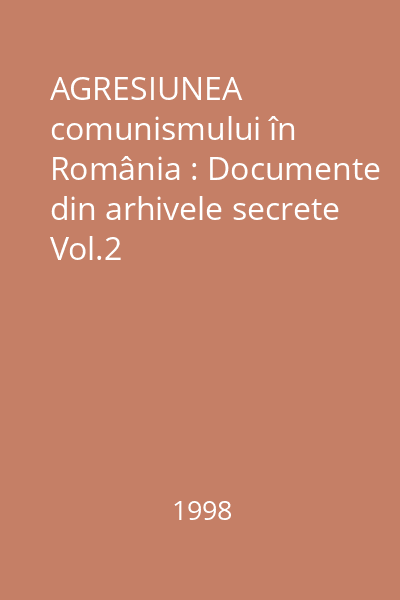 AGRESIUNEA comunismului în România : Documente din arhivele secrete : (1944-1989) Vol.2