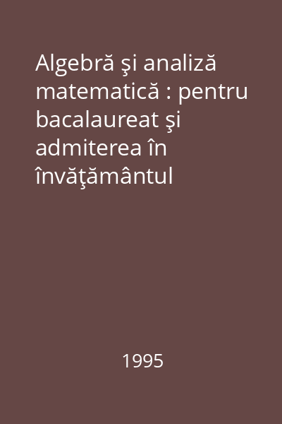 Algebră şi analiză matematică : pentru bacalaureat şi admiterea în învăţământul superior vol.1
