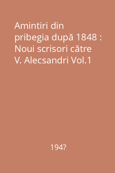 Amintiri din pribegia după 1848 : Noui scrisori către V. Alecsandri Vol.1