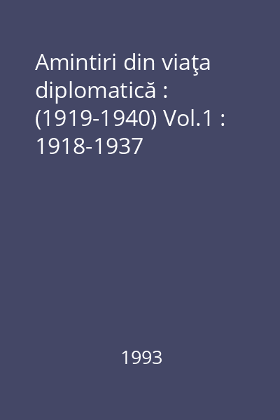 Amintiri din viaţa diplomatică : (1919-1940) Vol.1 : 1918-1937