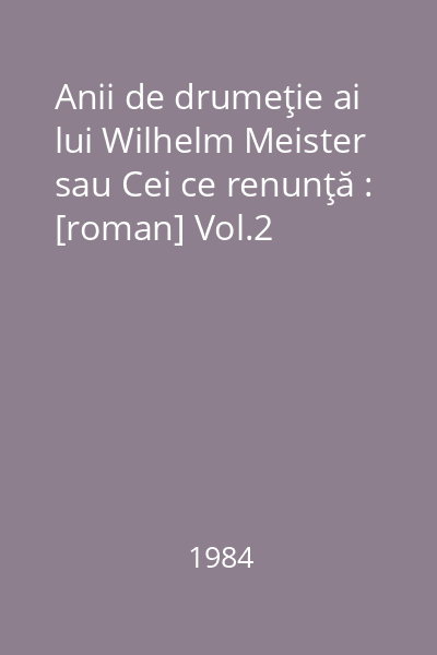 Anii de drumeţie ai lui Wilhelm Meister sau Cei ce renunţă : [roman] Vol.2