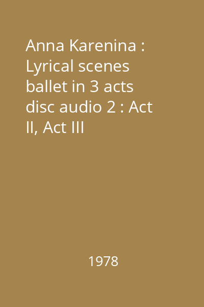 Anna Karenina : Lyrical scenes ballet in 3 acts disc audio 2 : Act II, Act III