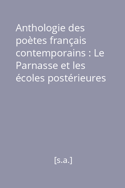 Anthologie des poètes français contemporains : Le Parnasse et les écoles postérieures au Parnasse Vol.1