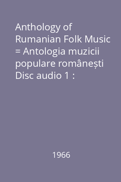 Anthology of Rumanian Folk Music = Antologia muzicii populare românești Disc audio 1 : Folclorul obiceiurilor: Înmormântarea; Nunta; Datini de iarnă