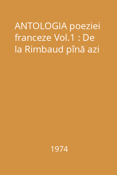ANTOLOGIA poeziei franceze Vol.1 : De la Rimbaud pînă azi
