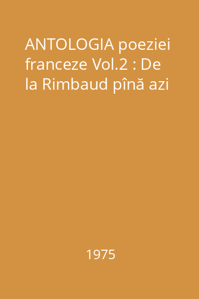 ANTOLOGIA poeziei franceze Vol.2 : De la Rimbaud pînă azi
