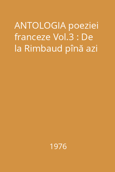ANTOLOGIA poeziei franceze Vol.3 : De la Rimbaud pînă azi