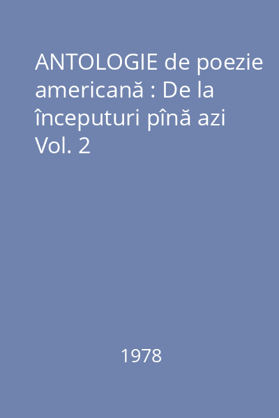 ANTOLOGIE de poezie americană : De la începuturi pînă azi Vol. 2