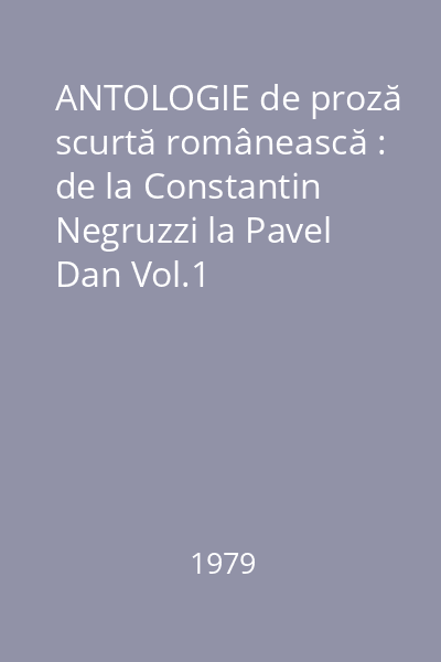 ANTOLOGIE de proză scurtă românească : de la Constantin Negruzzi la Pavel Dan Vol.1