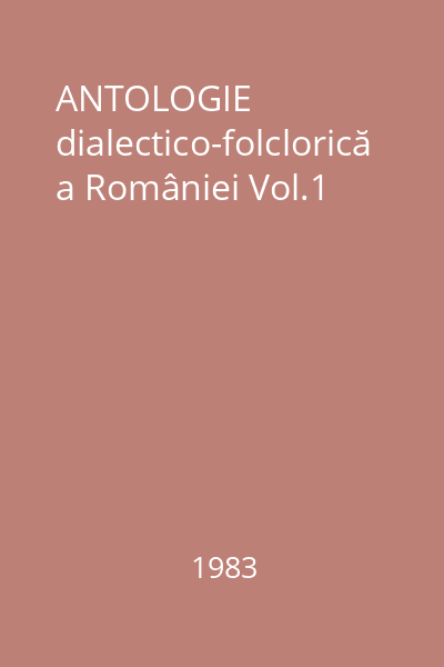 ANTOLOGIE dialectico-folclorică a României Vol.1