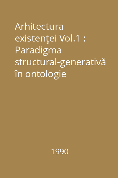 Arhitectura existenţei Vol.1 : Paradigma structural-generativă în ontologie