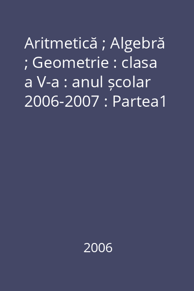 Aritmetică ; Algebră ; Geometrie : clasa a V-a : anul școlar 2006-2007 : Partea1
