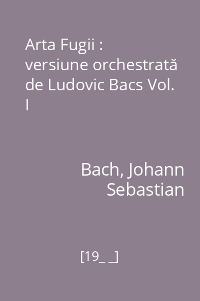 Arta Fugii : versiune orchestrată de Ludovic Bacs Vol. I