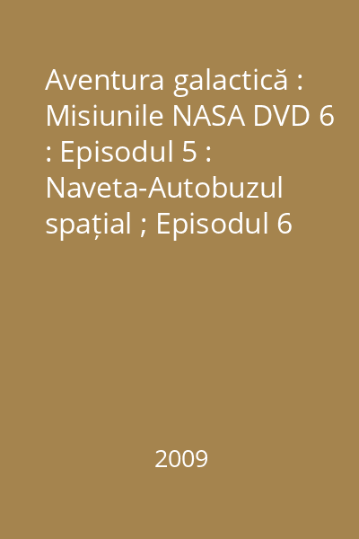 Aventura galactică : Misiunile NASA DVD 6 : Episodul 5 : Naveta-Autobuzul spațial ; Episodul 6 : Acasă, în Univers