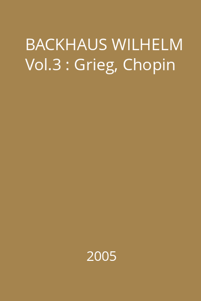 BACKHAUS WILHELM Vol.3 : Grieg, Chopin