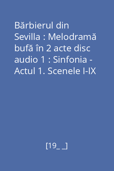 Bărbierul din Sevilla : Melodramă bufă în 2 acte disc audio 1 : Sinfonia - Actul 1. Scenele I-IX