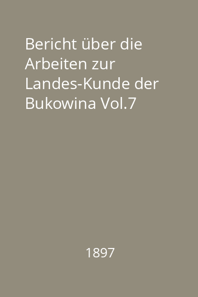 Bericht über die Arbeiten zur Landes-Kunde der Bukowina Vol.7