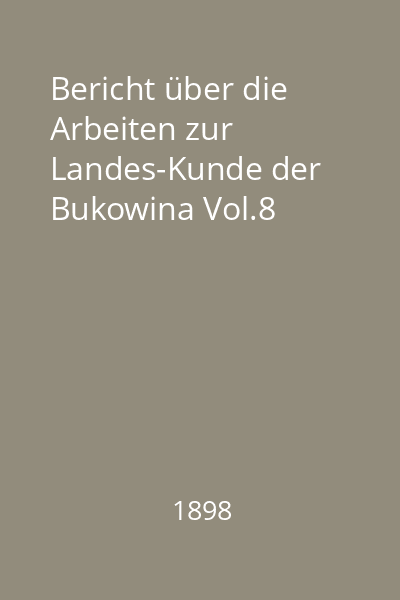 Bericht über die Arbeiten zur Landes-Kunde der Bukowina Vol.8