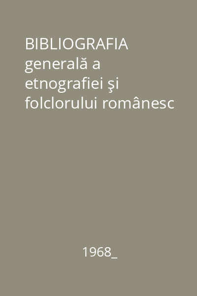 BIBLIOGRAFIA generală a etnografiei şi folclorului românesc