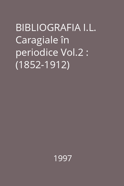 BIBLIOGRAFIA I.L. Caragiale în periodice Vol.2 : (1852-1912)