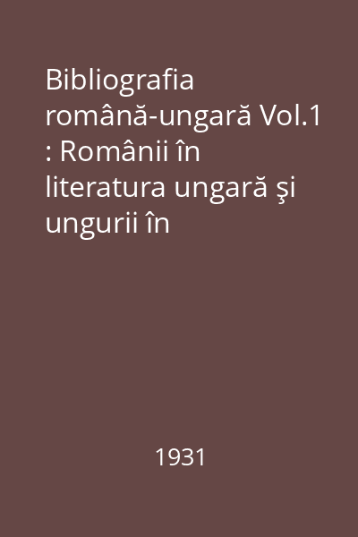 Bibliografia română-ungară Vol.1 : Românii în literatura ungară şi ungurii în literatura română