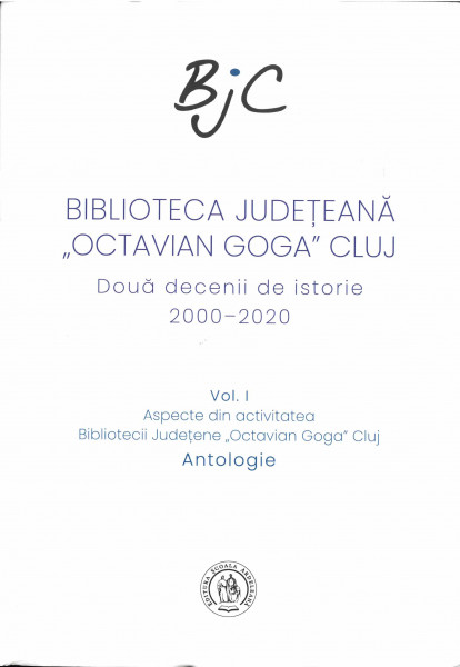 BIBLIOTECA Judeţeană „Octavian Goga" Cluj : două decenii de istorie : 2000-2020 Vol.1 : Aspecte din activitatea Bibliotecii Judeţene „Octavian Goga" Cluj : antologie