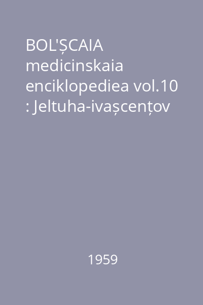 BOL'ȘCAIA medicinskaia enciklopediea vol.10 : Jeltuha-ivașcențov