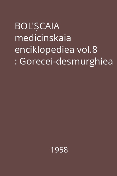 BOL'ȘCAIA medicinskaia enciklopediea vol.8 : Gorecei-desmurghiea