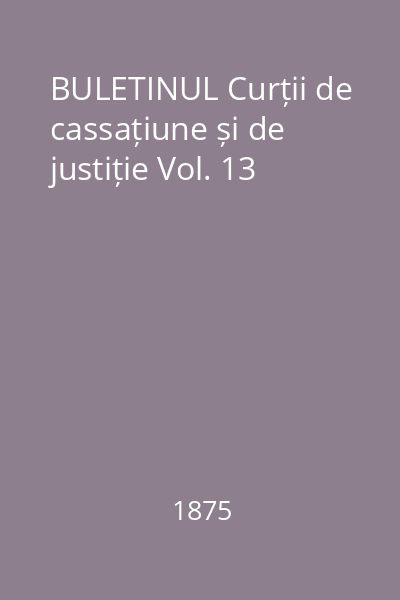 BULETINUL Curții de cassațiune și de justiție Vol. 13