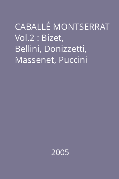 CABALLÉ MONTSERRAT Vol.2 : Bizet, Bellini, Donizzetti, Massenet, Puccini