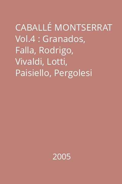 CABALLÉ MONTSERRAT Vol.4 : Granados, Falla, Rodrigo, Vivaldi, Lotti, Paisiello, Pergolesi