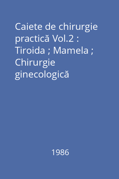 Caiete de chirurgie practică Vol.2 : Tiroida ; Mamela ; Chirurgie ginecologică