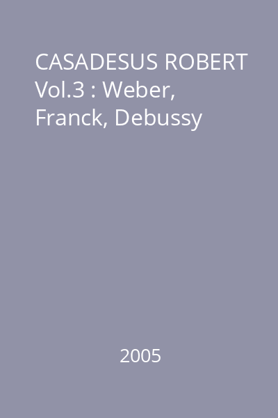 CASADESUS ROBERT Vol.3 : Weber, Franck, Debussy