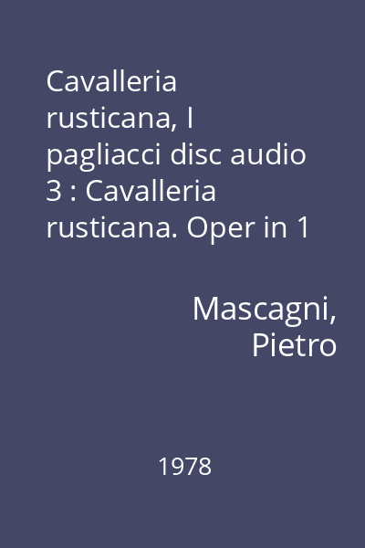 Cavalleria rusticana, I pagliacci disc audio 3 : Cavalleria rusticana. Oper in 1 Akt