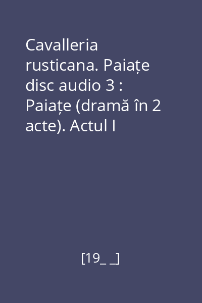 Cavalleria rusticana. Paiațe disc audio 3 : Paiațe (dramă în 2 acte). Actul I (continuare). Actul II